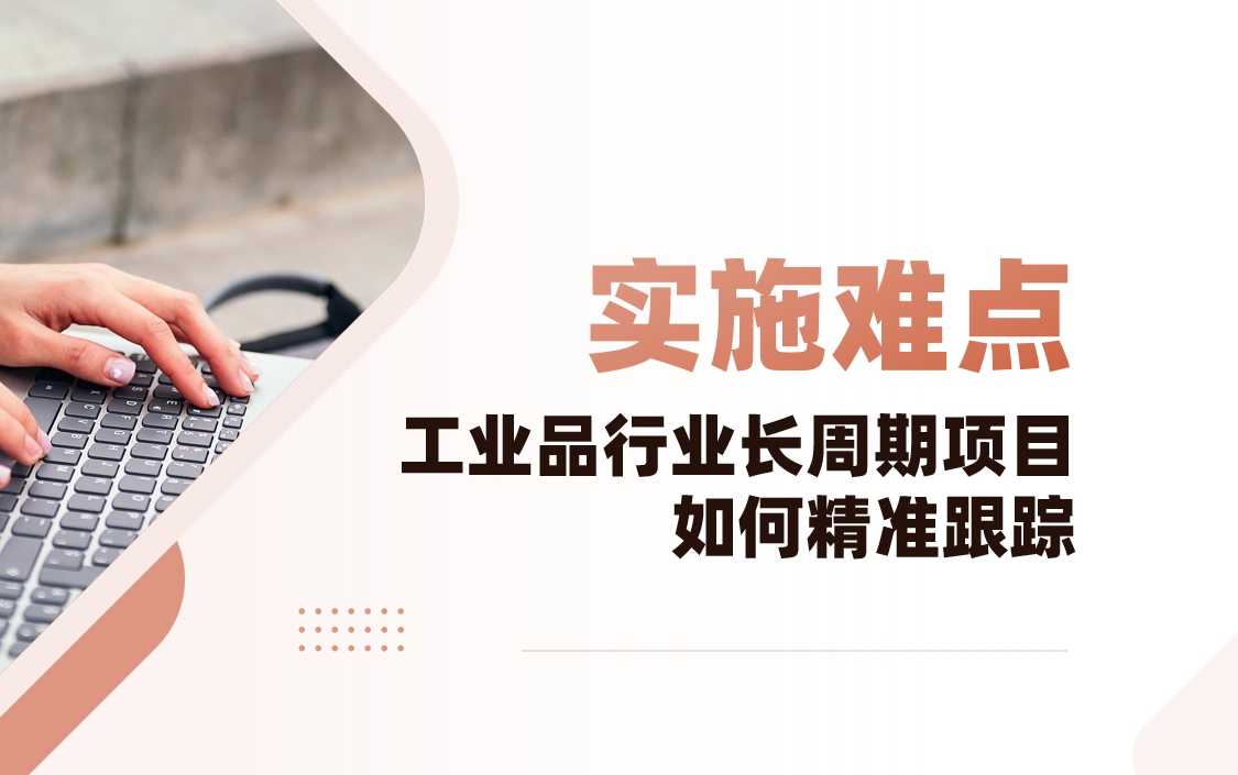 工业品行业CRM实施难点解析：长周期项目如何精准跟踪？