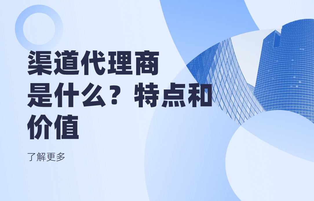 渠道代理商是什么？有什么特點和價值