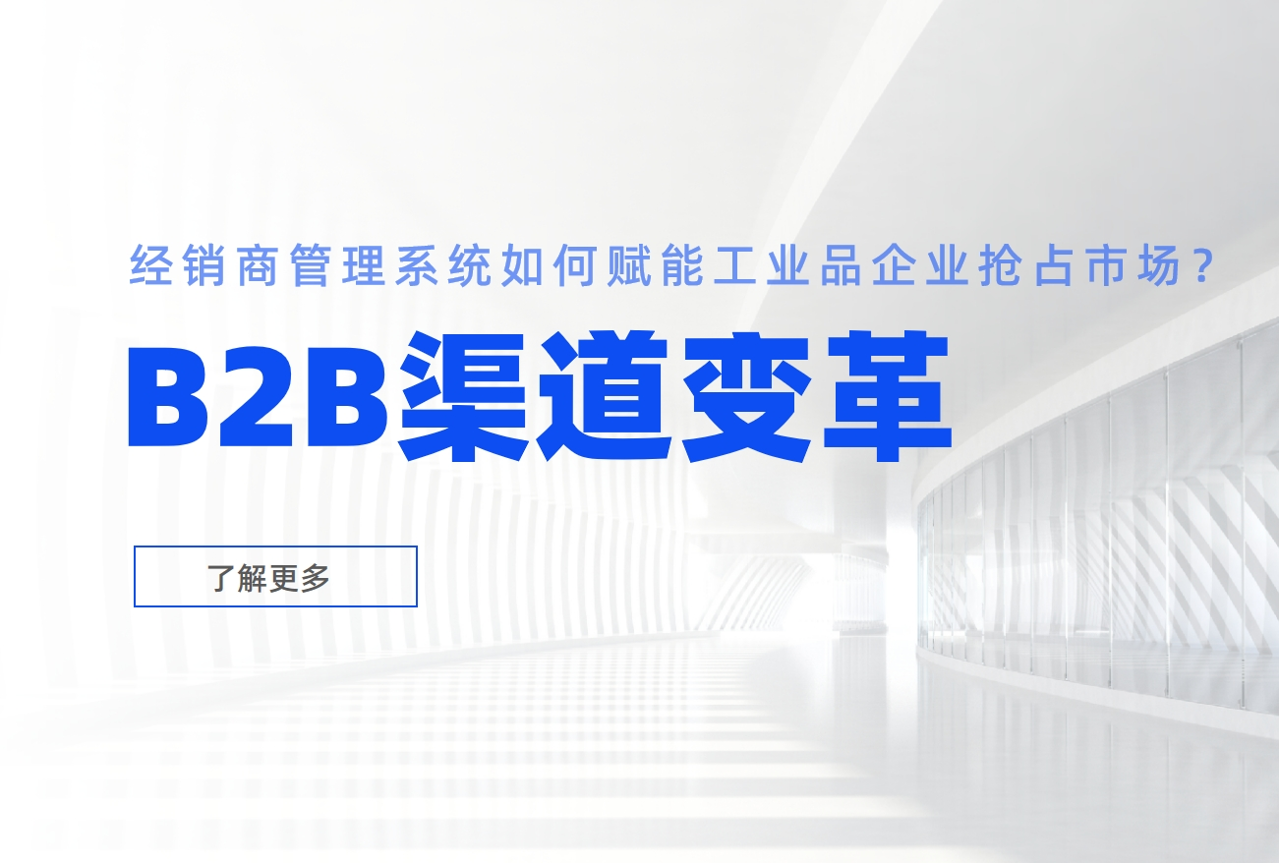 B2B渠道變革：經銷商管理系統如何賦能工業品企業搶占市場？