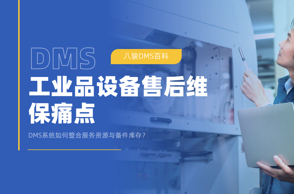 工業品設備售后維保痛點：DMS系統如何整合服務資源與備件庫存？