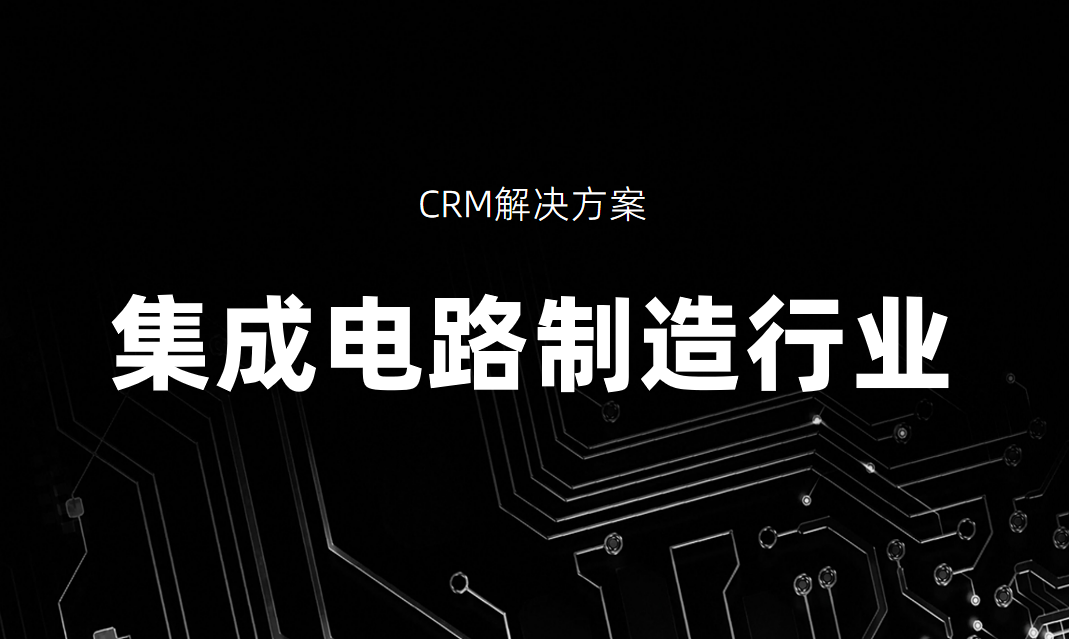 集成電路制造行業CRM解決方案_好用CRM產品推薦