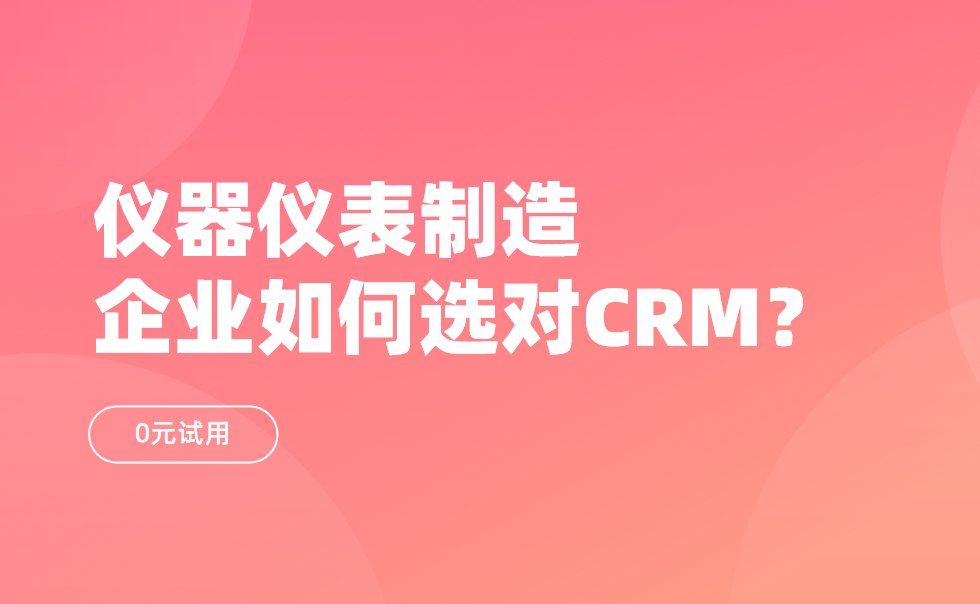 儀器儀表制造企業如何選對CRM？