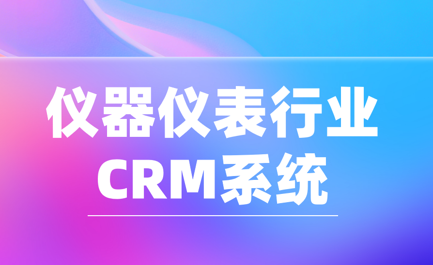 2025年，5款最受儀器儀表行業歡迎的CRM產品