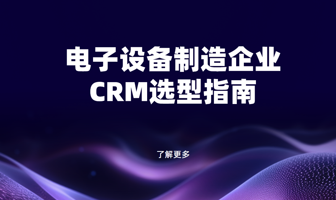 電子設備制造企業CRM軟件選型規劃，權威指南！