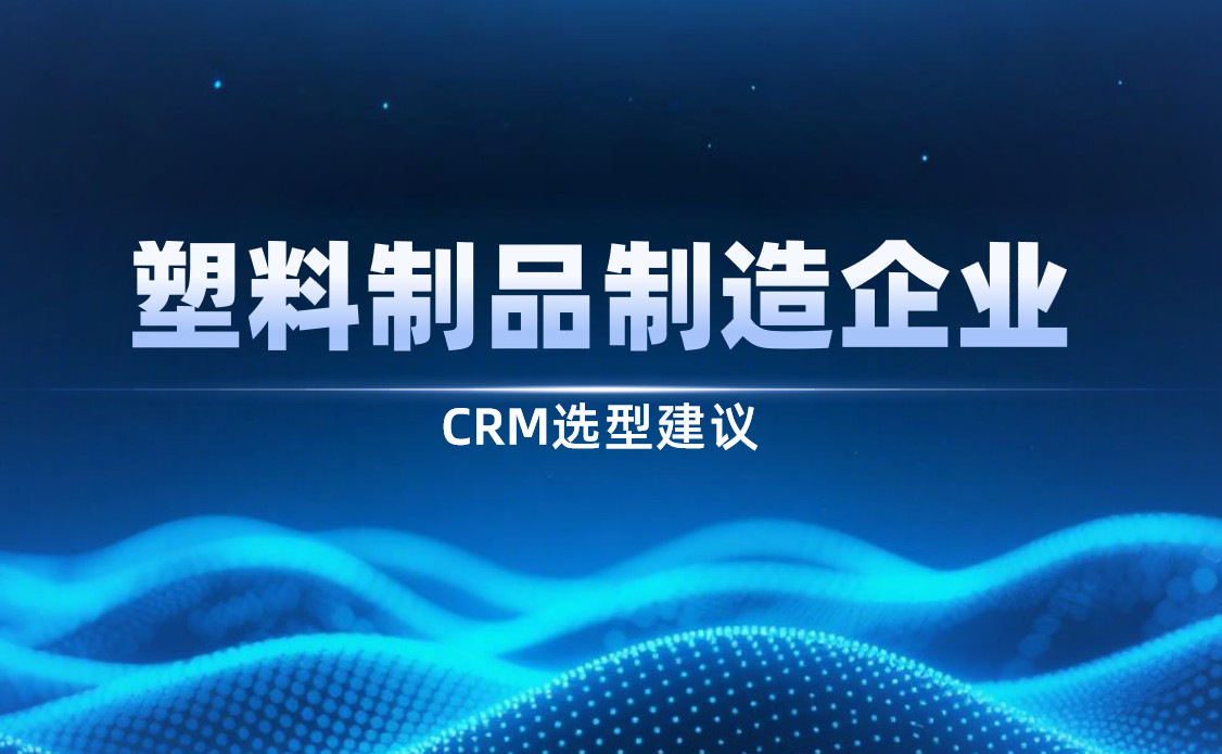 2025年，塑料制品制造企業CRM選型建議