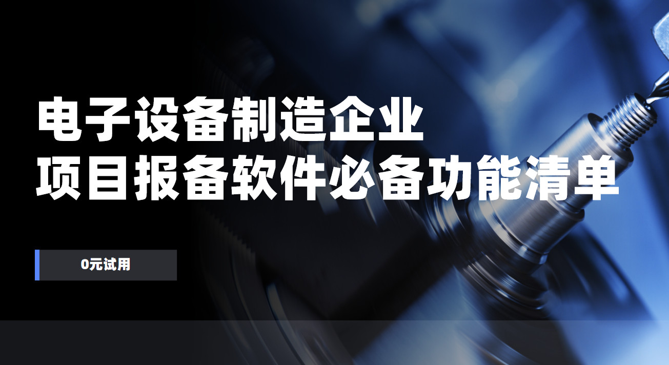電子設(shè)備制造企業(yè)項(xiàng)目報(bào)備管理軟件必備功能清單