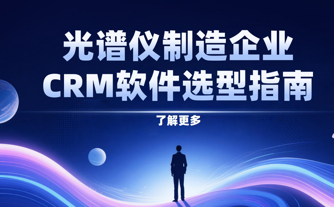 光譜儀制造企業CRM軟件選型指南【干貨】2025版