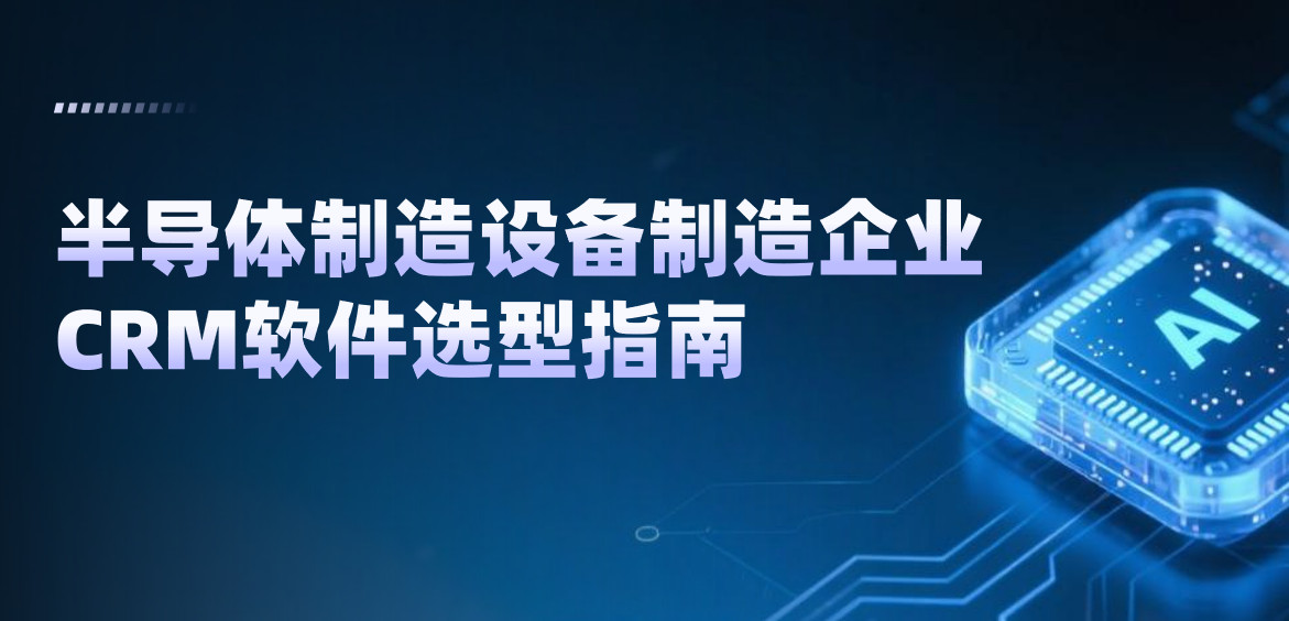 半導體制造設備制造企業CRM軟件選型指南【干貨】2025版