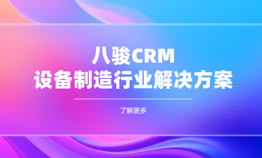 2025，八駿CRM 設(shè)備制造行業(yè)解決方案