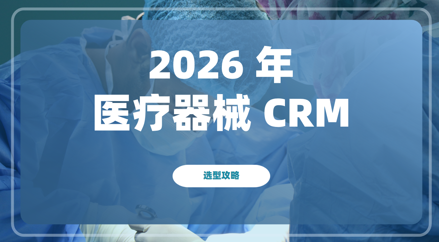 2026 年醫療器械 CRM 選型全攻略：合規引領、智能驅動、全鏈賦能
