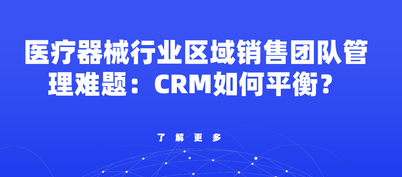 醫療器械行業區域銷售團隊管理難題：CRM如何實現合規與效率的平衡？