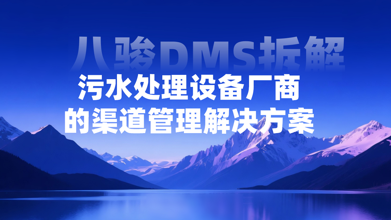 2026年，污水處理設備廠商的渠道管理解決方案——八駿DMS拆解