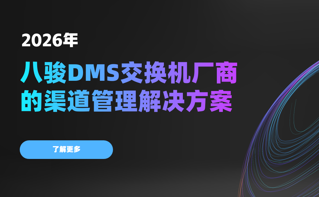 2026年，交換機廠商的渠道管理解決方案——八駿DMS拆解