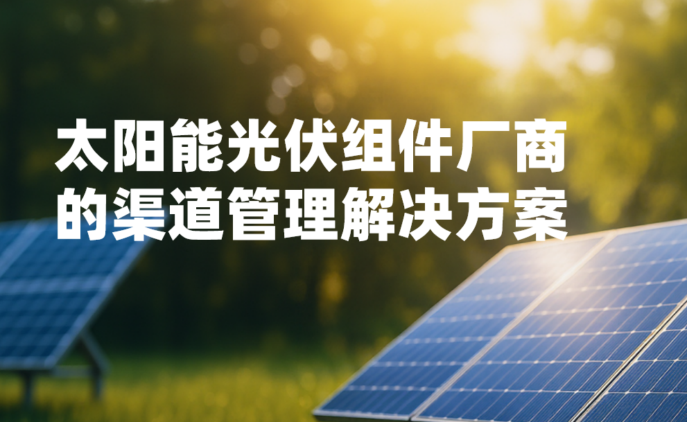 八駿DMS太陽能光伏組件廠商的渠道管理解決方案
