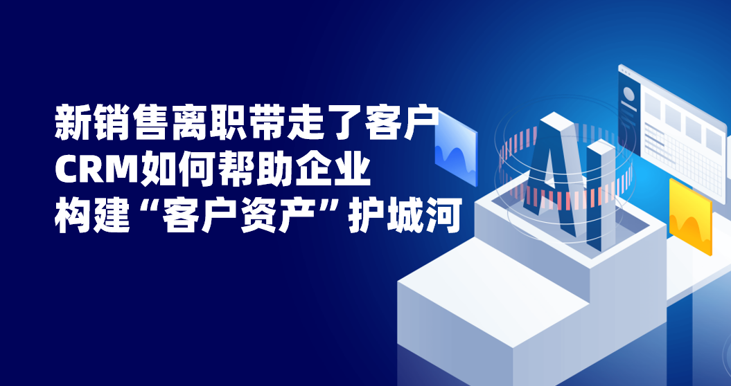 新銷售離職帶走了客戶，CRM如何幫助企業構建“客戶資產”護城河