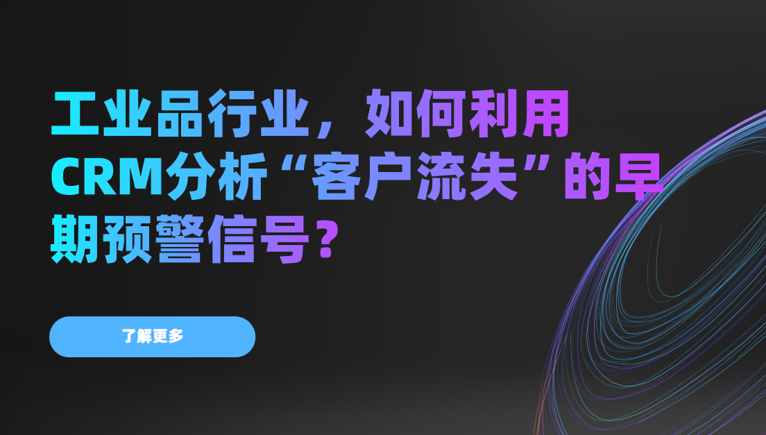 工業品行業，如何利用CRM分析“客戶流失”的早期預警信號？