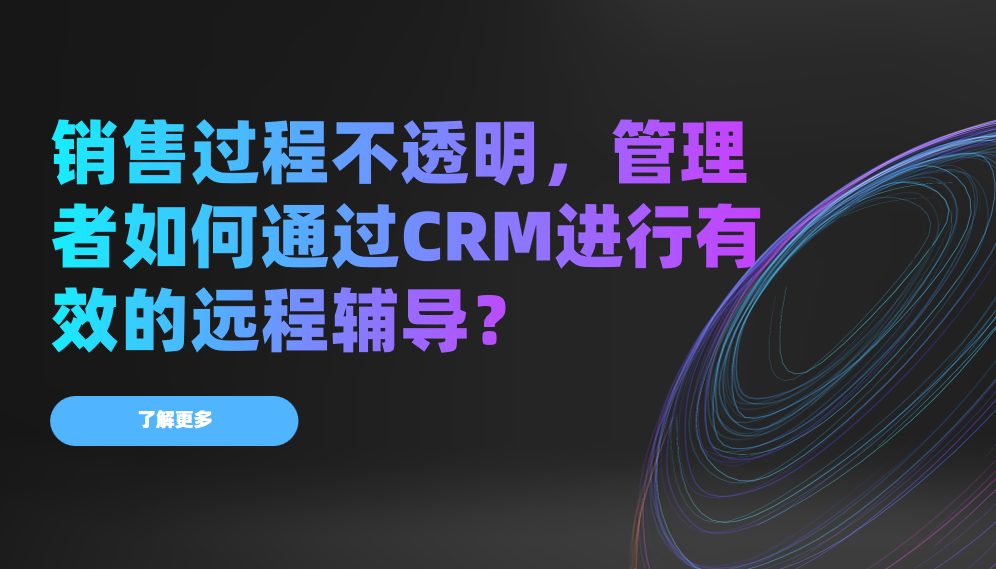 銷售過程不透明，管理者如何通過CRM進行有效的遠程輔導？