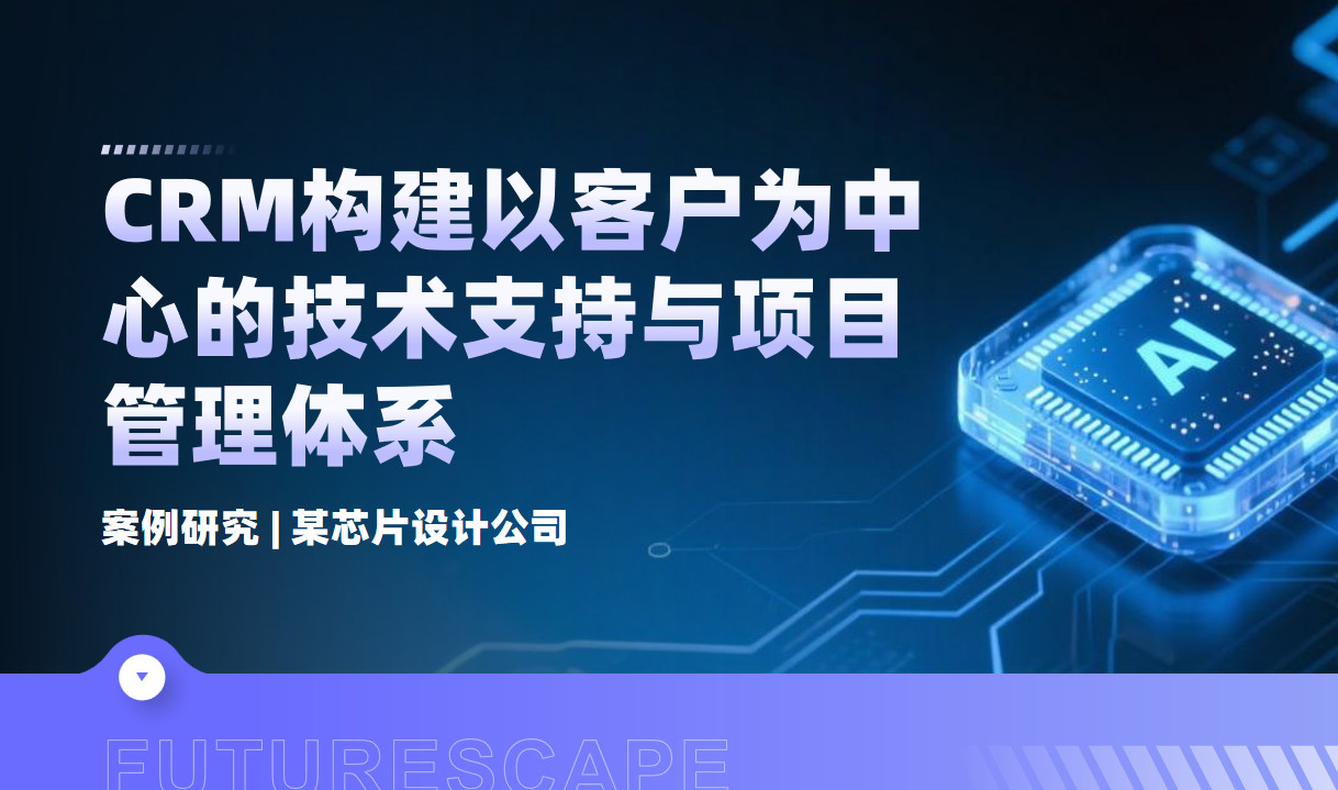 案例研究 | 某芯片設計公司：用八駿CRM構建以客戶為中心的技術支持與項目管理體系