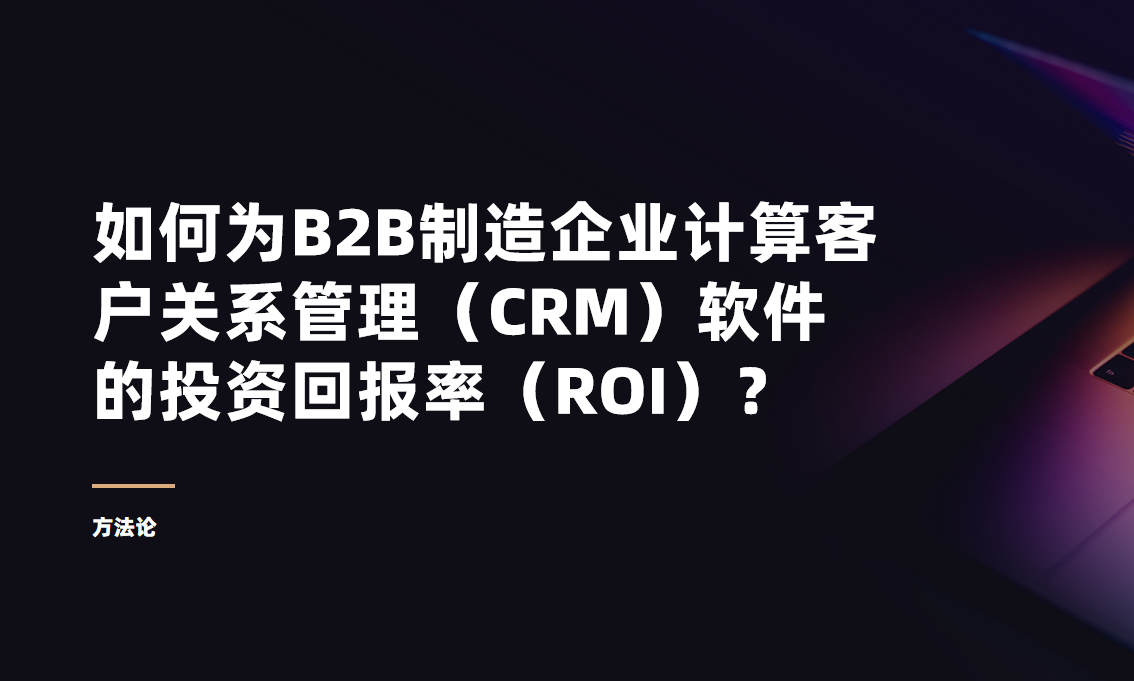 方法論：如何為B2B制造企業計算客戶關系管理（CRM）軟件的投資回報率（ROI）？