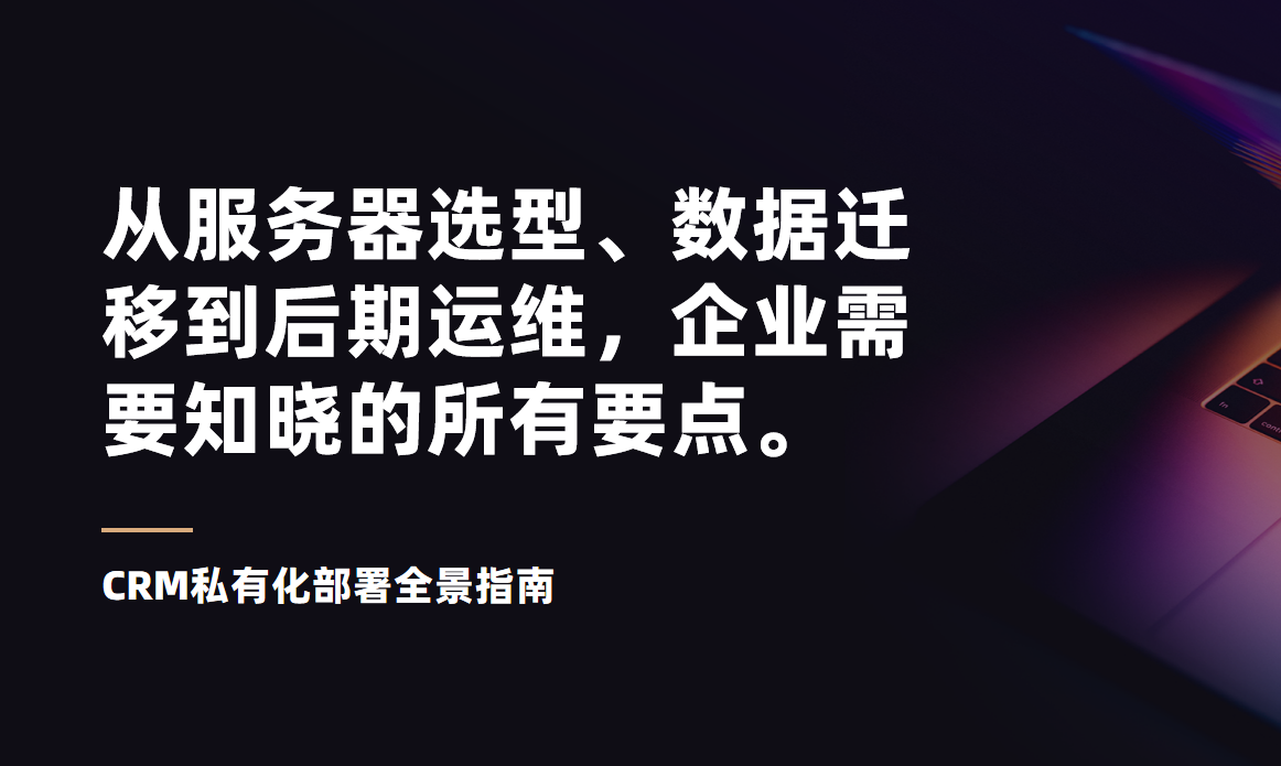 CRM私有化部署全景指南：從服務(wù)器選型、數(shù)據(jù)遷移到后期運維，企業(yè)需要知曉的所有要點。