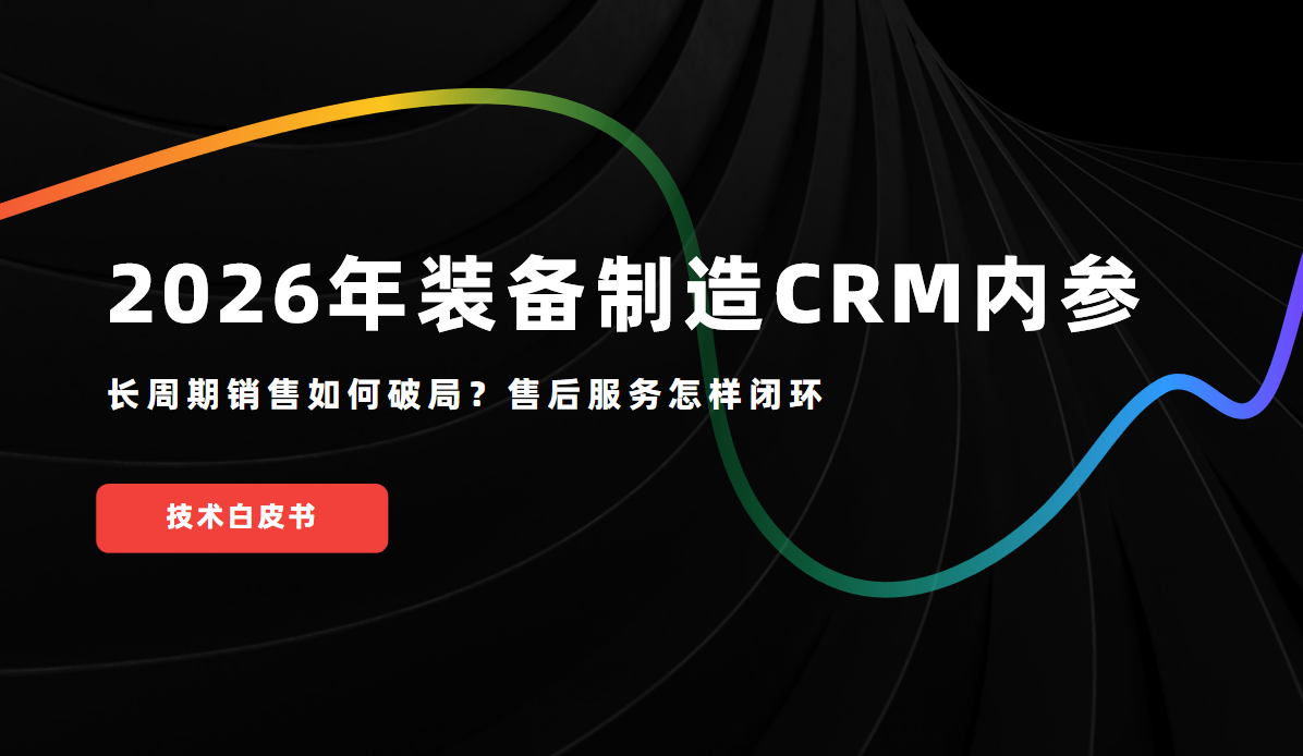 2026年裝備制造CRM內參：長周期銷售如何破局？售后服務怎樣閉環？